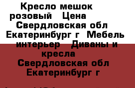 Кресло-мешок XXL  розовый › Цена ­ 3 200 - Свердловская обл., Екатеринбург г. Мебель, интерьер » Диваны и кресла   . Свердловская обл.,Екатеринбург г.